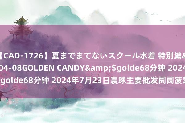 【CAD-1726】夏までまてないスクール水着 特別編</a>2006-04-08GOLDEN CANDY&$golde68分钟 2024年7月23日寰球主要批发阛阓菠菜价钱行情