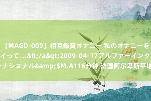 【MAGD-009】相互鑑賞オナニー 私のオナニーを見ながら、あなたもイって…</a>2009-04-17アルファーインターナショナル&$M.A116分钟 法国阿尔卑斯平地区得到2030年冬奥会举办权