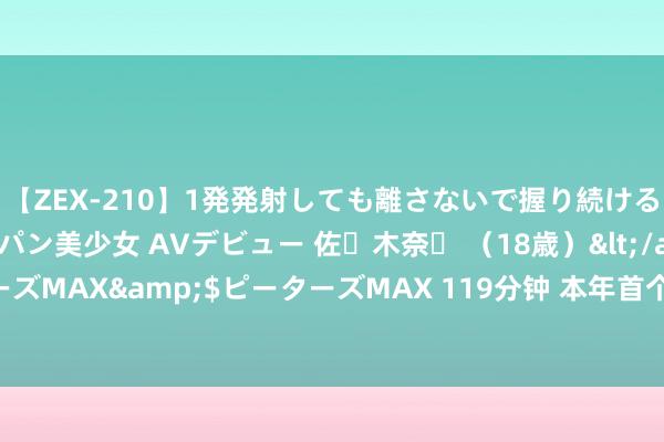 【ZEX-210】1発発射しても離さないで握り続けるチ○ポ大好きパイパン美少女 AVデビュー 佐々木奈々 （18歳）</a>2014-01-15ピーターズMAX&$ピーターズMAX 119分钟 本年首个台风红色预警！“格好意思”今晚登陆，强降雨来袭