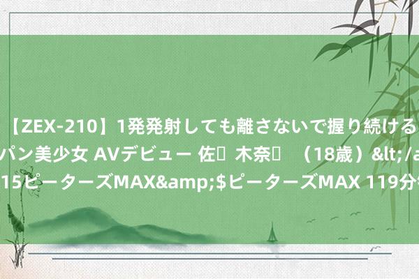 【ZEX-210】1発発射しても離さないで握り続けるチ○ポ大好きパイパン美少女 AVデビュー 佐々木奈々 （18歳）</a>2014-01-15ピーターズMAX&$ピーターズMAX 119分钟 中国－东盟外长会在万象举行