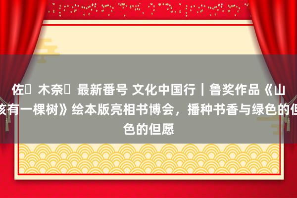 佐々木奈々最新番号 文化中国行｜鲁奖作品《山前该有一棵树》绘本版亮相书博会，播种书香与绿色的但愿