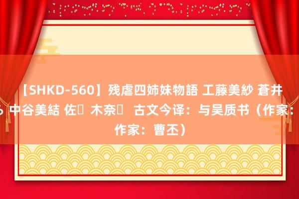 【SHKD-560】残虐四姉妹物語 工藤美紗 蒼井さくら 中谷美結 佐々木奈々 古文今译：与吴质书（作家：曹丕）