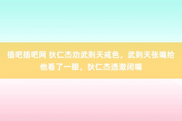 插吧插吧网 狄仁杰劝武则天戒色，武则天张嘴给他看了一眼，狄仁杰透澈闭嘴