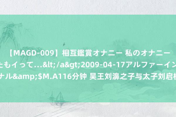 【MAGD-009】相互鑑賞オナニー 私のオナニーを見ながら、あなたもイって…</a>2009-04-17アルファーインターナショナル&$M.A116分钟 吴王刘濞之子与太子刘启棋战，发生争吵后，刘启径直用棋盘砸他