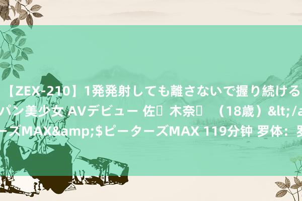 【ZEX-210】1発発射しても離さないで握り続けるチ○ポ大好きパイパン美少女 AVデビュー 佐々木奈々 （18歳）</a>2014-01-15ピーターズMAX&$ピーターズMAX 119分钟 罗体：罗马在竞争签下19岁巴西边锋韦斯利，球员身价约1000万欧