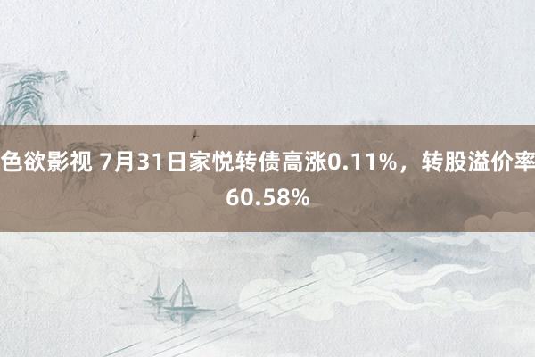 色欲影视 7月31日家悦转债高涨0.11%，转股溢价率60.58%