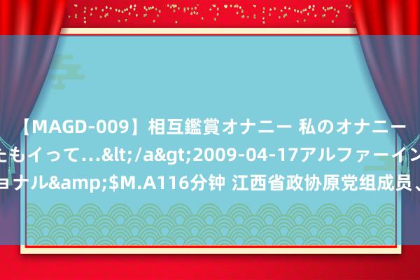 【MAGD-009】相互鑑賞オナニー 私のオナニーを見ながら、あなたもイって…</a>2009-04-17アルファーインターナショナル&$M.A116分钟 江西省政协原党组成员、副主席胡强严重违规造孽被开除党籍