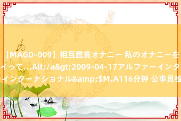 【MAGD-009】相互鑑賞オナニー 私のオナニーを見ながら、あなたもイって…</a>2009-04-17アルファーインターナショナル&$M.A116分钟 公事员检修行测答题卡pdf版