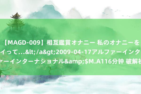 【MAGD-009】相互鑑賞オナニー 私のオナニーを見ながら、あなたもイって…</a>2009-04-17アルファーインターナショナル&$M.A116分钟 破解社区居家养老痛点