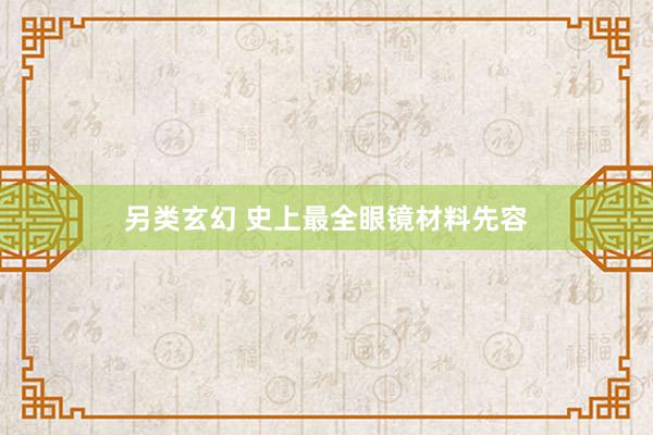 另类玄幻 史上最全眼镜材料先容