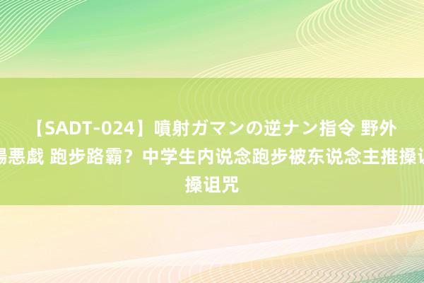 【SADT-024】噴射ガマンの逆ナン指令 野外浣腸悪戯 跑步路霸？中学生内说念跑步被东说念主推搡诅咒