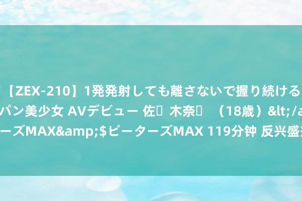 【ZEX-210】1発発射しても離さないで握り続けるチ○ポ大好きパイパン美少女 AVデビュー 佐々木奈々 （18歳）</a>2014-01-15ピーターズMAX&$ピーターズMAX 119分钟 反兴盛剂中心公开违法处治恶果：钱鼎彬禁赛5年