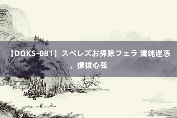 【DOKS-081】スペレズお掃除フェラ 清纯迷惑，撩拨心弦