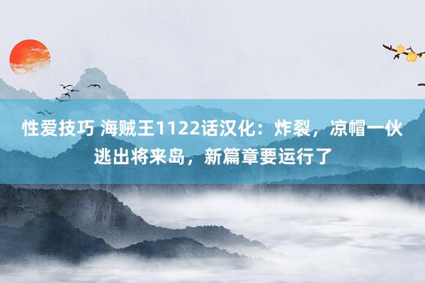 性爱技巧 海贼王1122话汉化：炸裂，凉帽一伙逃出将来岛，新篇章要运行了