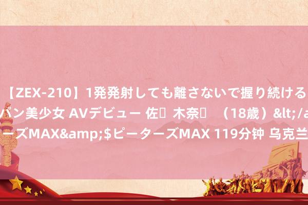 【ZEX-210】1発発射しても離さないで握り続けるチ○ポ大好きパイパン美少女 AVデビュー 佐々木奈々 （18歳）</a>2014-01-15ピーターズMAX&$ピーターズMAX 119分钟 乌克兰认真接装西方援乌F-16后，俄初次在赫尔松上空发现乌军