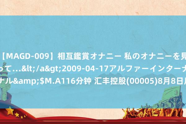 【MAGD-009】相互鑑賞オナニー 私のオナニーを見ながら、あなたもイって…</a>2009-04-17アルファーインターナショナル&$M.A116分钟 汇丰控股(00005)8月8日斥资约2.55亿港元回购406.08万股