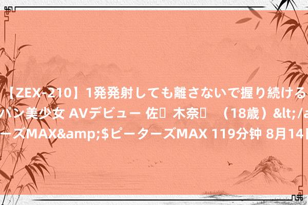 【ZEX-210】1発発射しても離さないで握り続けるチ○ポ大好きパイパン美少女 AVデビュー 佐々木奈々 （18歳）</a>2014-01-15ピーターズMAX&$ピーターズMAX 119分钟 8月14日基金净值：中邮趋势精选生动成就羼杂A最新净值0.428，跌0.7%