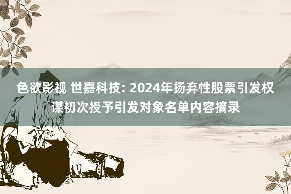 色欲影视 世嘉科技: 2024年扬弃性股票引发权谋初次授予引发对象名单内容摘录