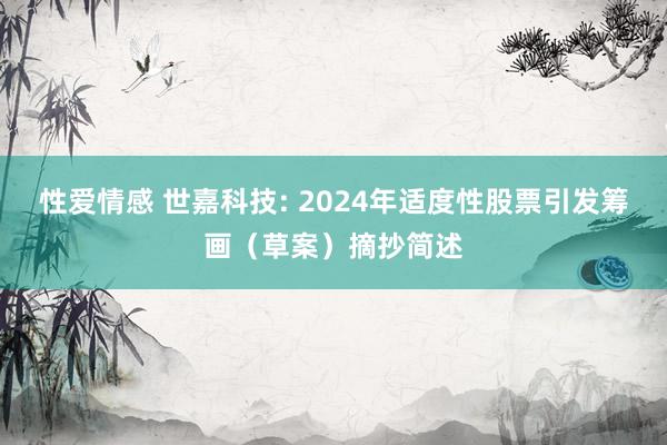 性爱情感 世嘉科技: 2024年适度性股票引发筹画（草案）摘抄简述