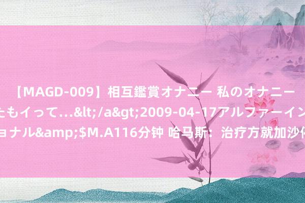 【MAGD-009】相互鑑賞オナニー 私のオナニーを見ながら、あなたもイって…</a>2009-04-17アルファーインターナショナル&$M.A116分钟 哈马斯：治疗方就加沙停战提议的过渡性提案与此前承诺不符