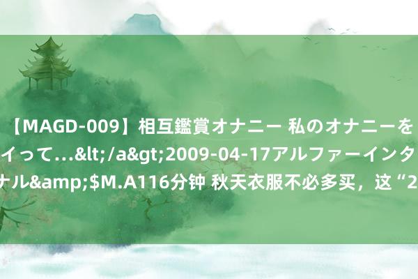 【MAGD-009】相互鑑賞オナニー 私のオナニーを見ながら、あなたもイって…</a>2009-04-17アルファーインターナショナル&$M.A116分钟 秋天衣服不必多买，这“2靴2裤3外衣”就能让你好意思丽显瘦！