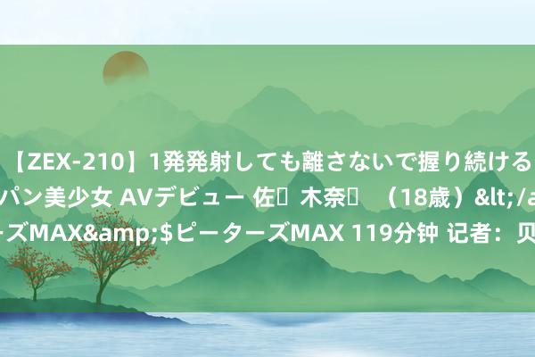 【ZEX-210】1発発射しても離さないで握り続けるチ○ポ大好きパイパン美少女 AVデビュー 佐々木奈々 （18歳）</a>2014-01-15ピーターズMAX&$ピーターズMAX 119分钟 记者：贝西克塔斯荒芜尤文后卫贾洛，但球员不思去土超联赛