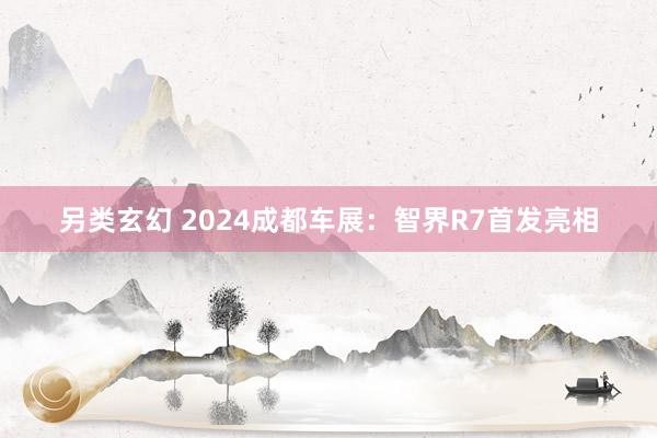 另类玄幻 2024成都车展：智界R7首发亮相