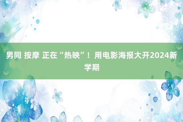 男同 按摩 正在“热映”！用电影海报大开2024新学期