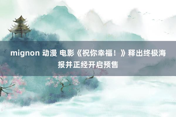 mignon 动漫 电影《祝你幸福！》释出终极海报并正经开启预售