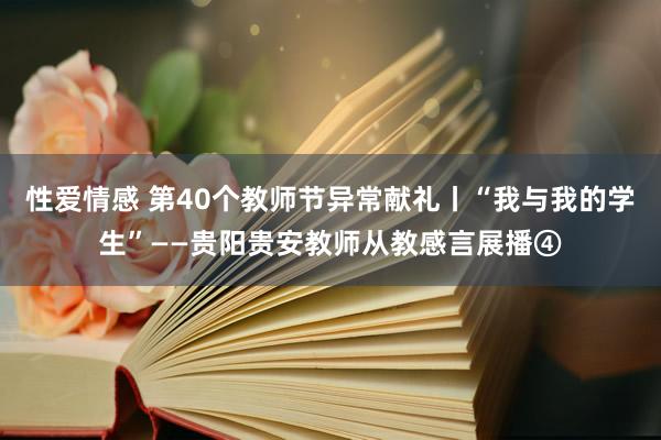 性爱情感 第40个教师节异常献礼丨“我与我的学生”——贵阳贵安教师从教感言展播④