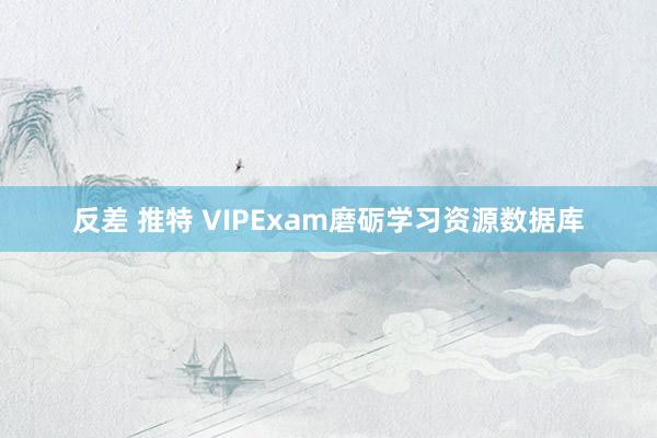 反差 推特 VIPExam磨砺学习资源数据库